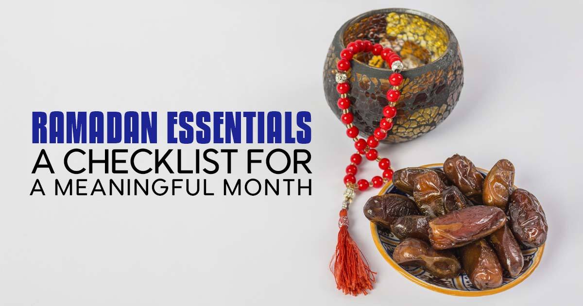 Ramadan Essentials: A Checklist for a Meaningful Month